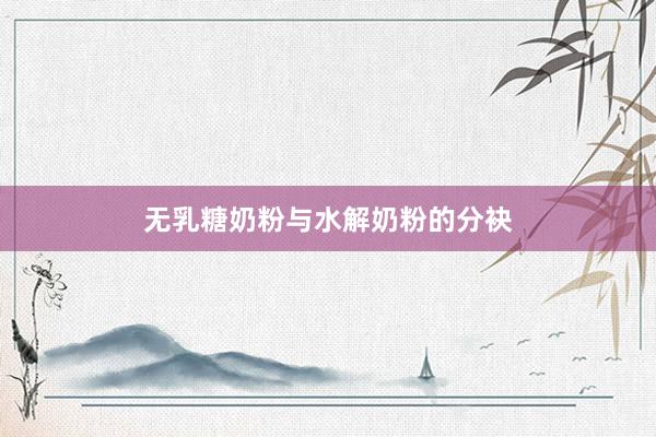 无乳糖奶粉与水解奶粉的分袂