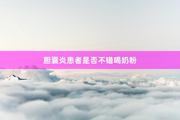 胆囊炎患者是否不错喝奶粉