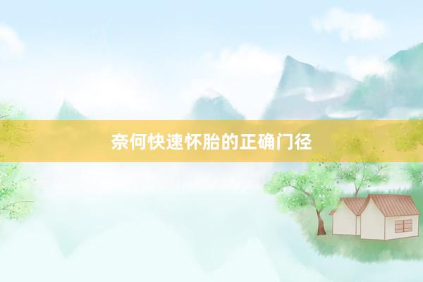 奈何快速怀胎的正确门径
